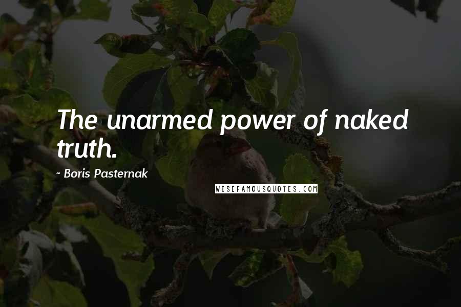 Boris Pasternak Quotes: The unarmed power of naked truth.