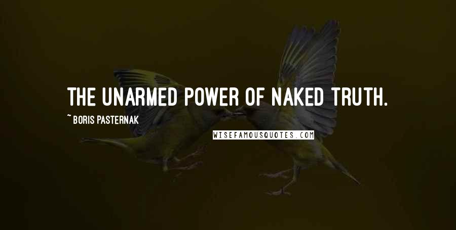 Boris Pasternak Quotes: The unarmed power of naked truth.