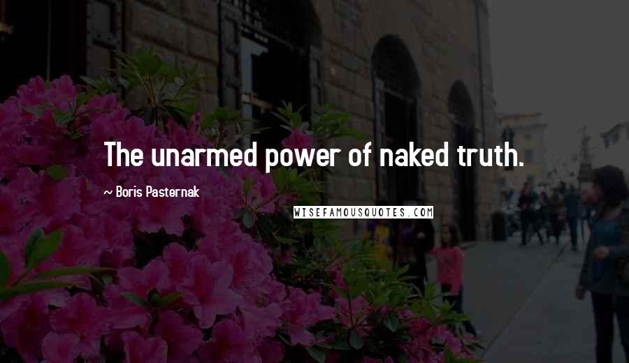 Boris Pasternak Quotes: The unarmed power of naked truth.