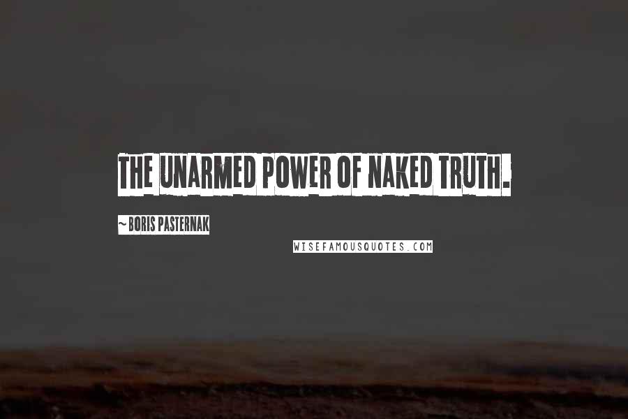 Boris Pasternak Quotes: The unarmed power of naked truth.