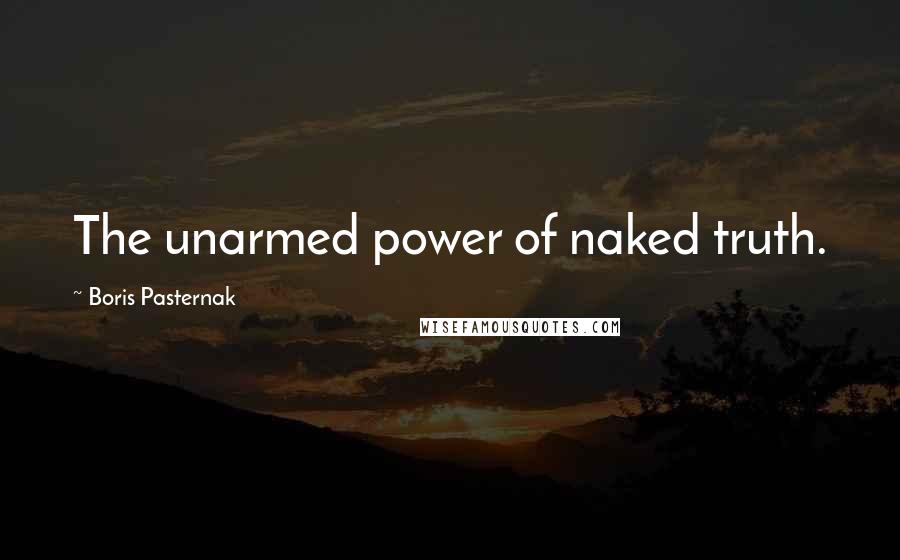 Boris Pasternak Quotes: The unarmed power of naked truth.