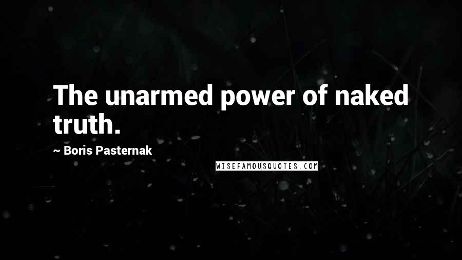 Boris Pasternak Quotes: The unarmed power of naked truth.