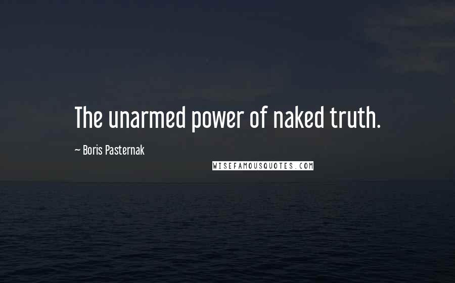 Boris Pasternak Quotes: The unarmed power of naked truth.