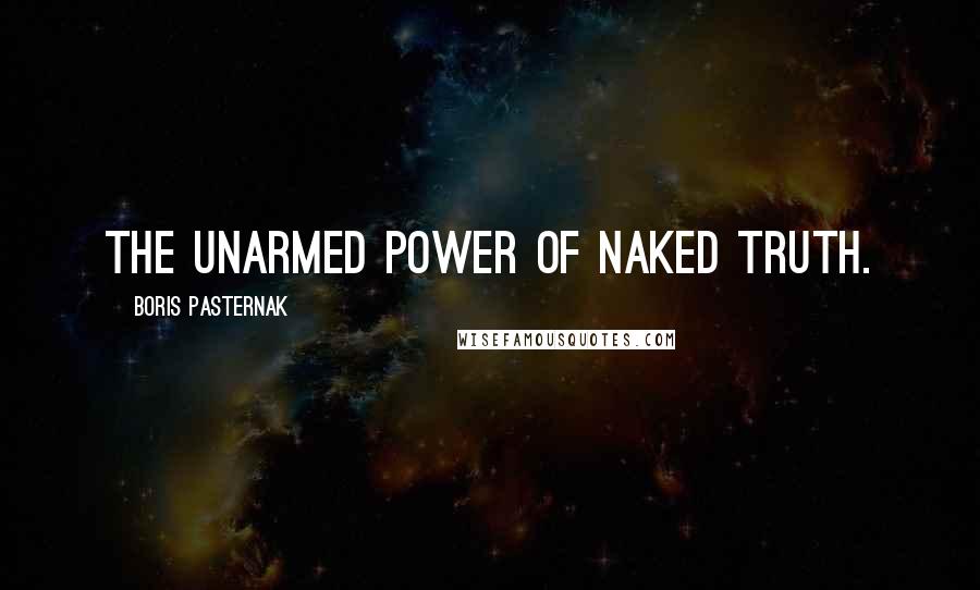 Boris Pasternak Quotes: The unarmed power of naked truth.