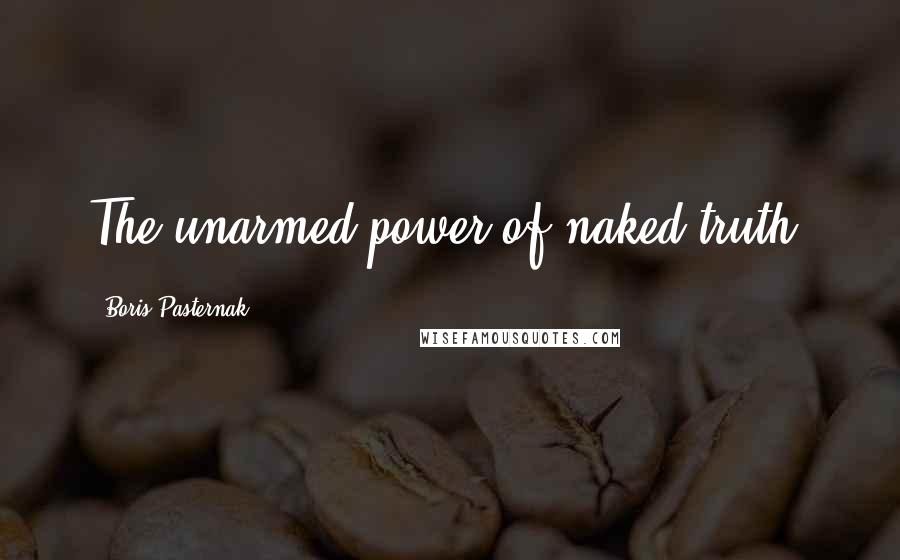 Boris Pasternak Quotes: The unarmed power of naked truth.