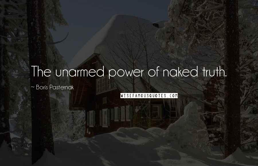 Boris Pasternak Quotes: The unarmed power of naked truth.