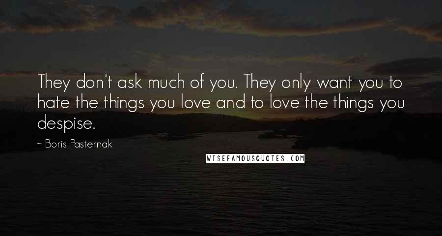 Boris Pasternak Quotes: They don't ask much of you. They only want you to hate the things you love and to love the things you despise.