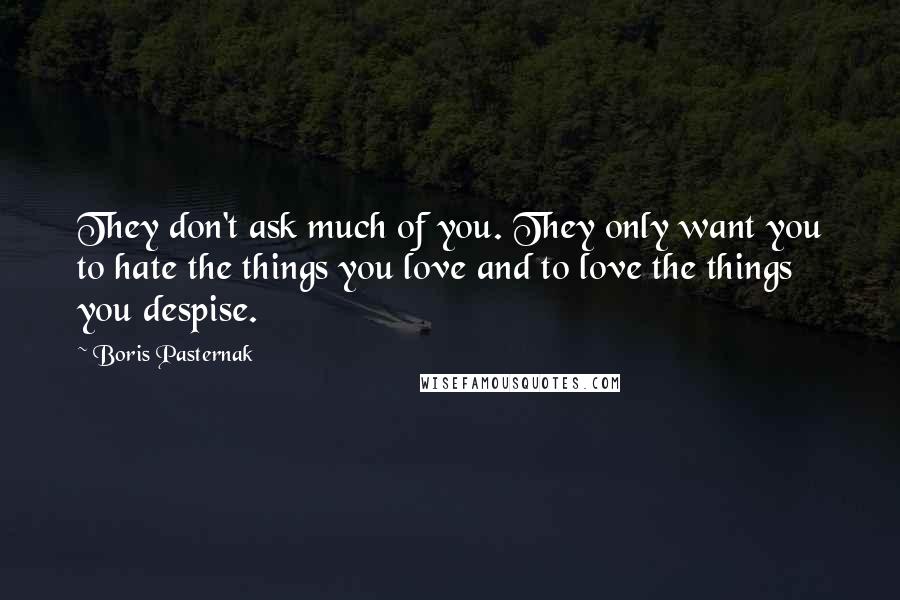 Boris Pasternak Quotes: They don't ask much of you. They only want you to hate the things you love and to love the things you despise.