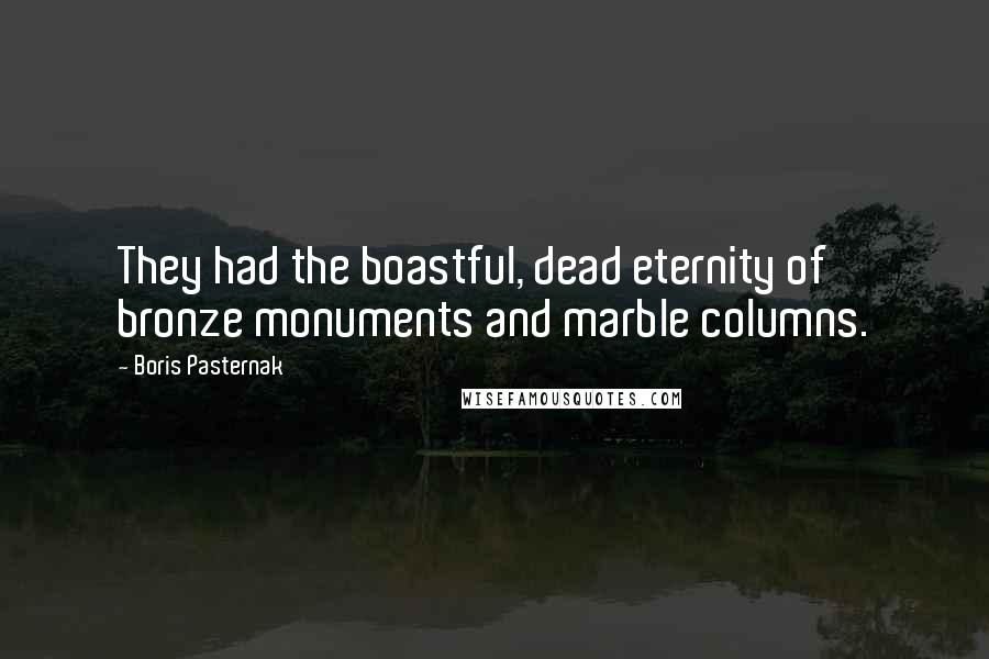 Boris Pasternak Quotes: They had the boastful, dead eternity of bronze monuments and marble columns.