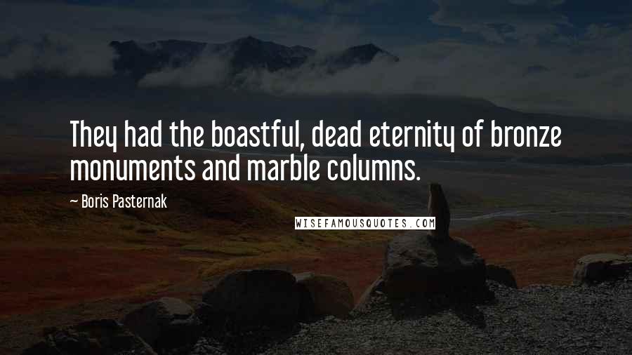 Boris Pasternak Quotes: They had the boastful, dead eternity of bronze monuments and marble columns.