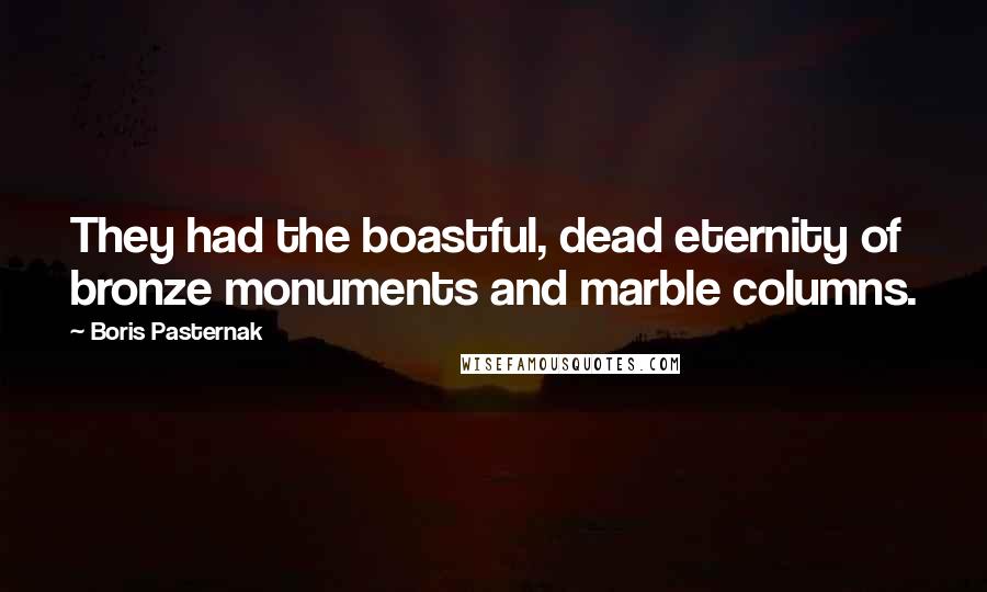 Boris Pasternak Quotes: They had the boastful, dead eternity of bronze monuments and marble columns.