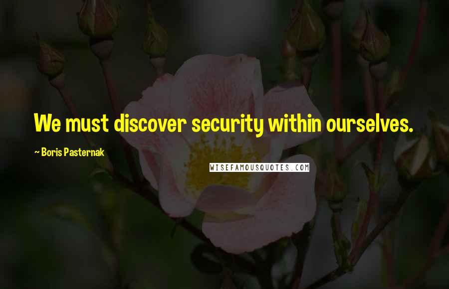 Boris Pasternak Quotes: We must discover security within ourselves.