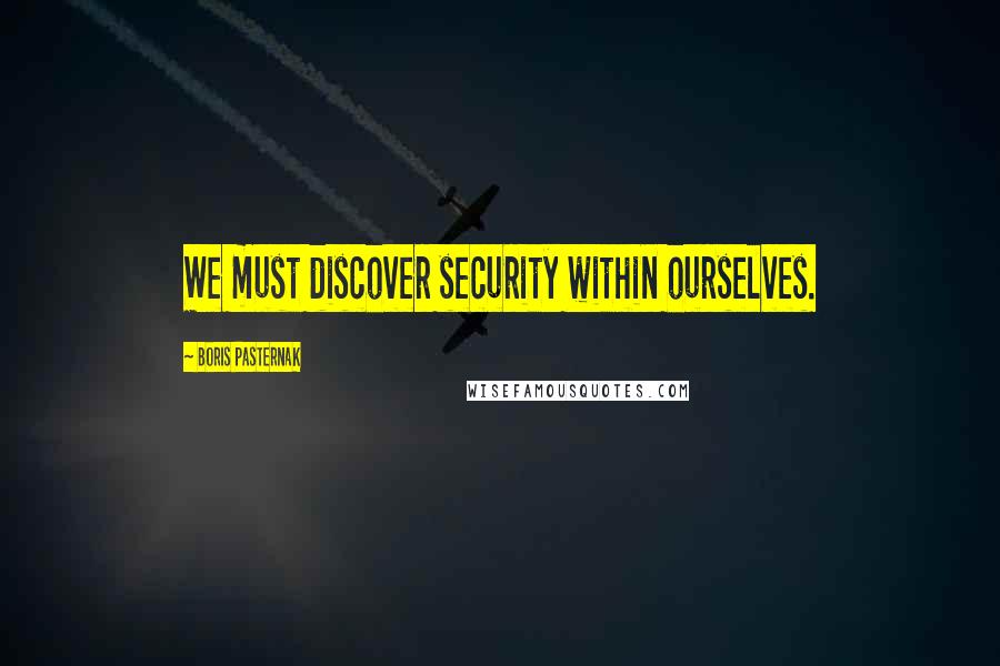 Boris Pasternak Quotes: We must discover security within ourselves.