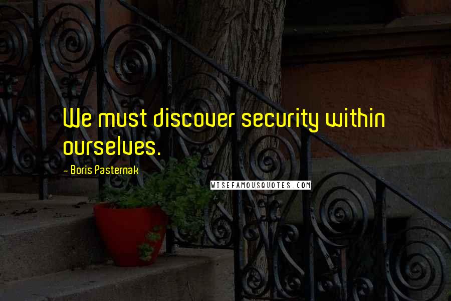 Boris Pasternak Quotes: We must discover security within ourselves.