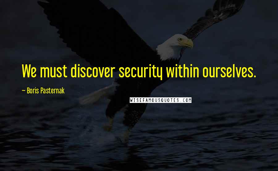 Boris Pasternak Quotes: We must discover security within ourselves.