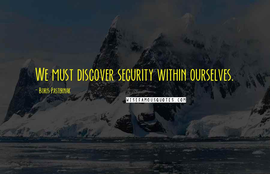 Boris Pasternak Quotes: We must discover security within ourselves.