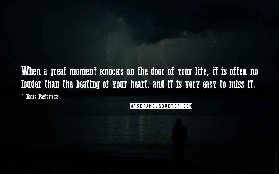 Boris Pasternak Quotes: When a great moment knocks on the door of your life, it is often no louder than the beating of your heart, and it is very easy to miss it.