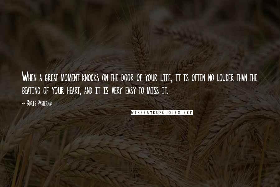 Boris Pasternak Quotes: When a great moment knocks on the door of your life, it is often no louder than the beating of your heart, and it is very easy to miss it.