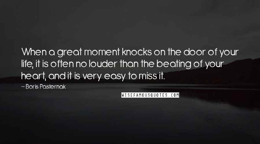 Boris Pasternak Quotes: When a great moment knocks on the door of your life, it is often no louder than the beating of your heart, and it is very easy to miss it.