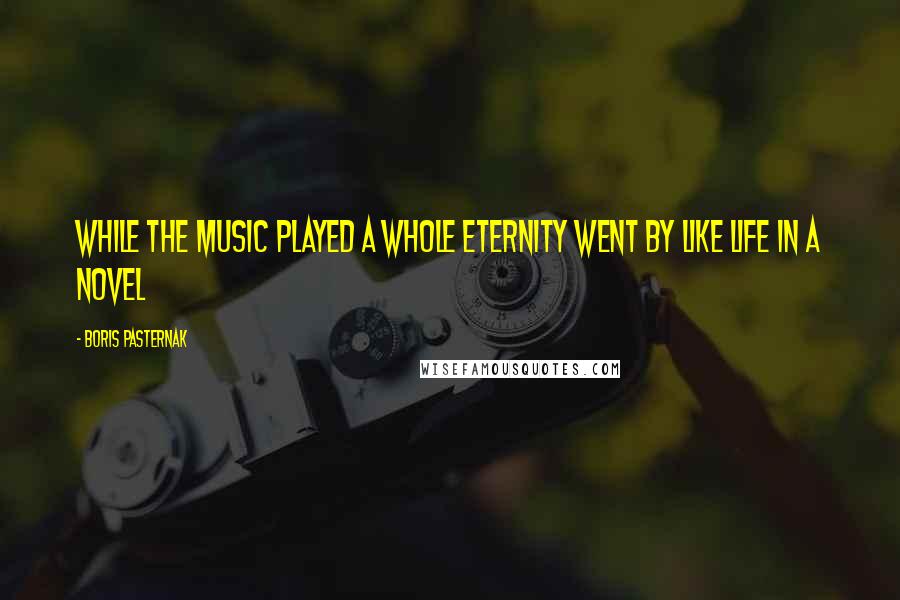 Boris Pasternak Quotes: While the music played a whole eternity went by like life in a novel