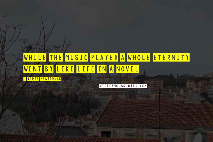 Boris Pasternak Quotes: While the music played a whole eternity went by like life in a novel