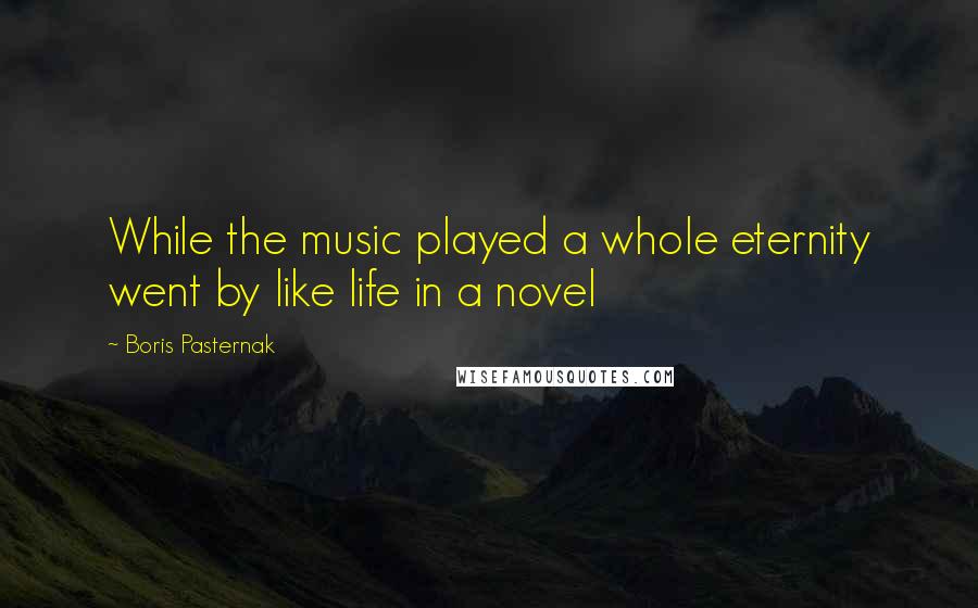 Boris Pasternak Quotes: While the music played a whole eternity went by like life in a novel