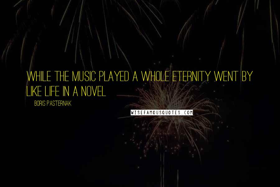 Boris Pasternak Quotes: While the music played a whole eternity went by like life in a novel