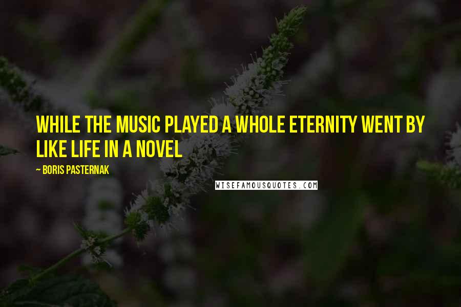 Boris Pasternak Quotes: While the music played a whole eternity went by like life in a novel