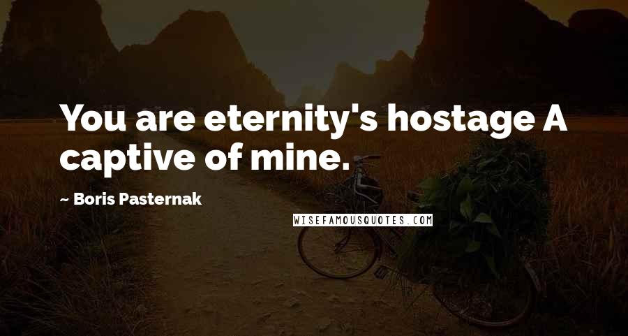 Boris Pasternak Quotes: You are eternity's hostage A captive of mine.