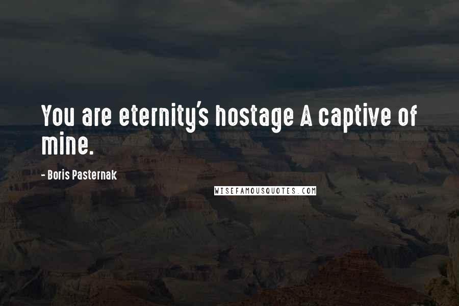 Boris Pasternak Quotes: You are eternity's hostage A captive of mine.