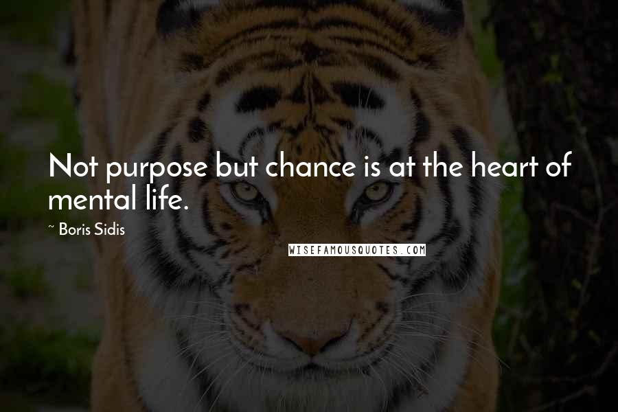 Boris Sidis Quotes: Not purpose but chance is at the heart of mental life.