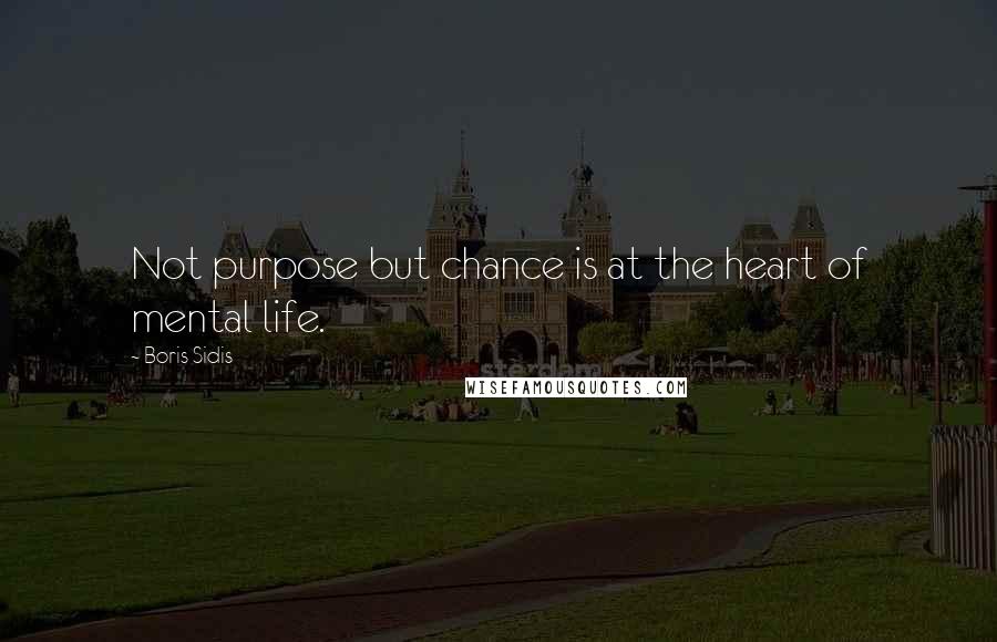 Boris Sidis Quotes: Not purpose but chance is at the heart of mental life.