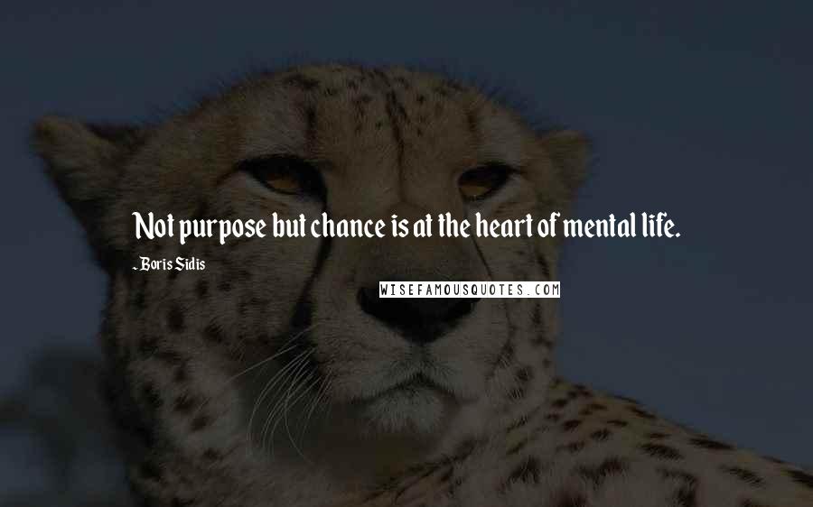 Boris Sidis Quotes: Not purpose but chance is at the heart of mental life.