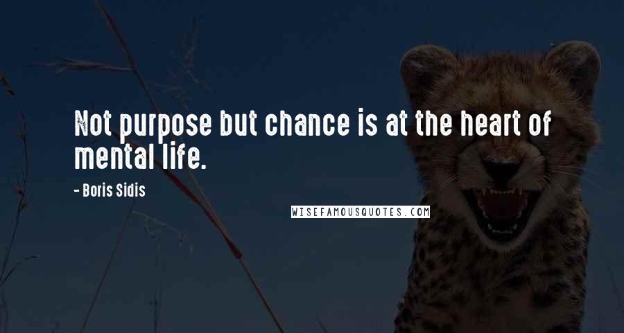 Boris Sidis Quotes: Not purpose but chance is at the heart of mental life.