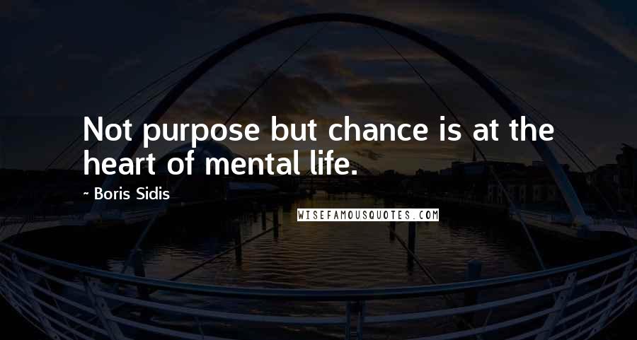 Boris Sidis Quotes: Not purpose but chance is at the heart of mental life.