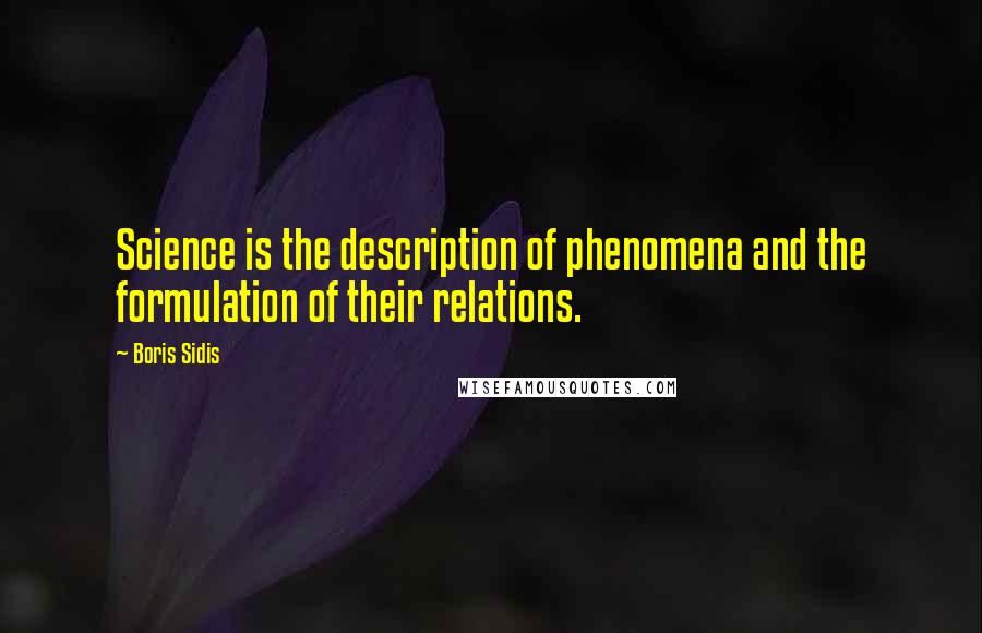 Boris Sidis Quotes: Science is the description of phenomena and the formulation of their relations.
