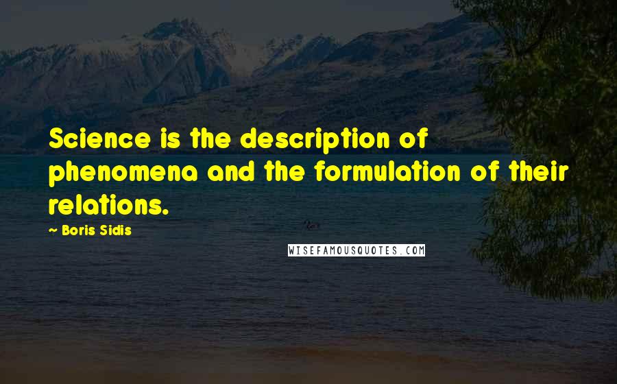 Boris Sidis Quotes: Science is the description of phenomena and the formulation of their relations.