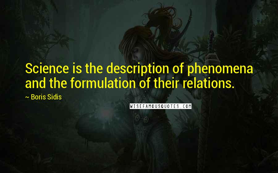 Boris Sidis Quotes: Science is the description of phenomena and the formulation of their relations.