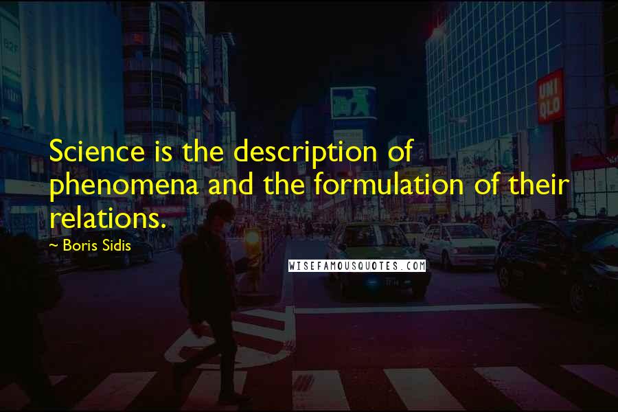 Boris Sidis Quotes: Science is the description of phenomena and the formulation of their relations.