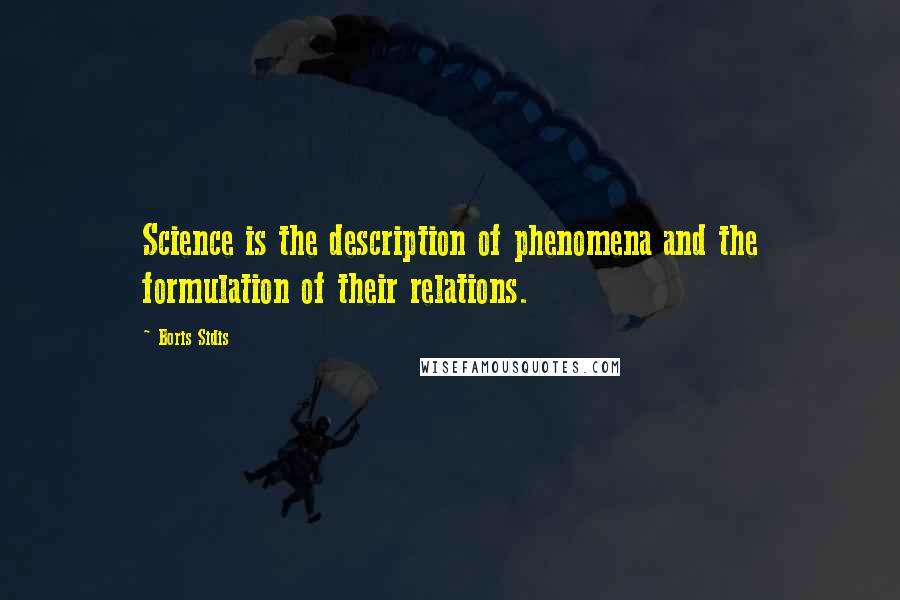 Boris Sidis Quotes: Science is the description of phenomena and the formulation of their relations.