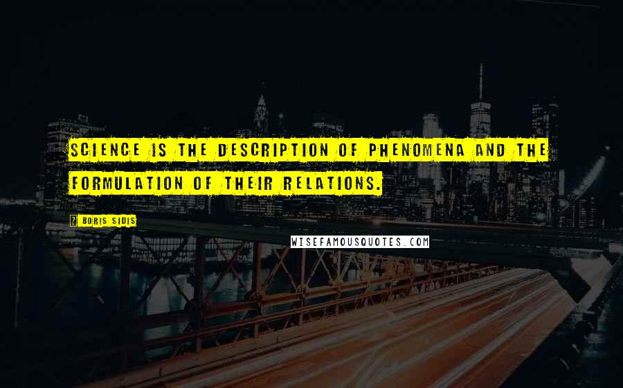 Boris Sidis Quotes: Science is the description of phenomena and the formulation of their relations.