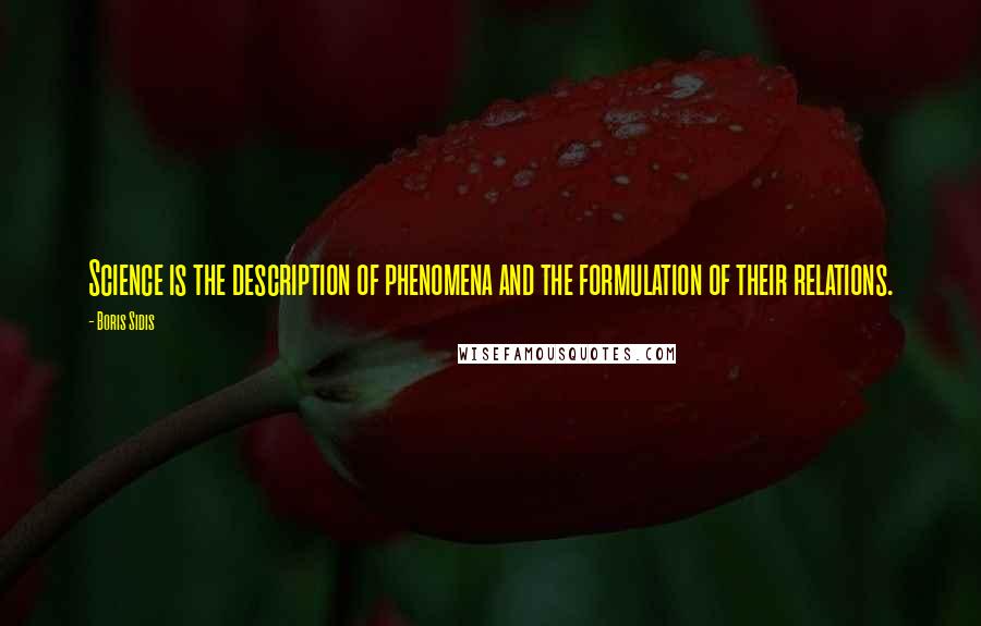 Boris Sidis Quotes: Science is the description of phenomena and the formulation of their relations.