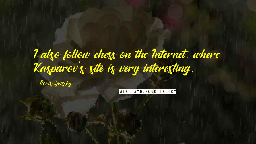 Boris Spassky Quotes: I also follow chess on the Internet, where Kasparov's site is very interesting.