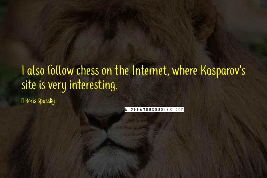Boris Spassky Quotes: I also follow chess on the Internet, where Kasparov's site is very interesting.