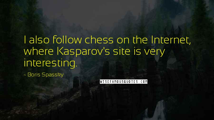 Boris Spassky Quotes: I also follow chess on the Internet, where Kasparov's site is very interesting.