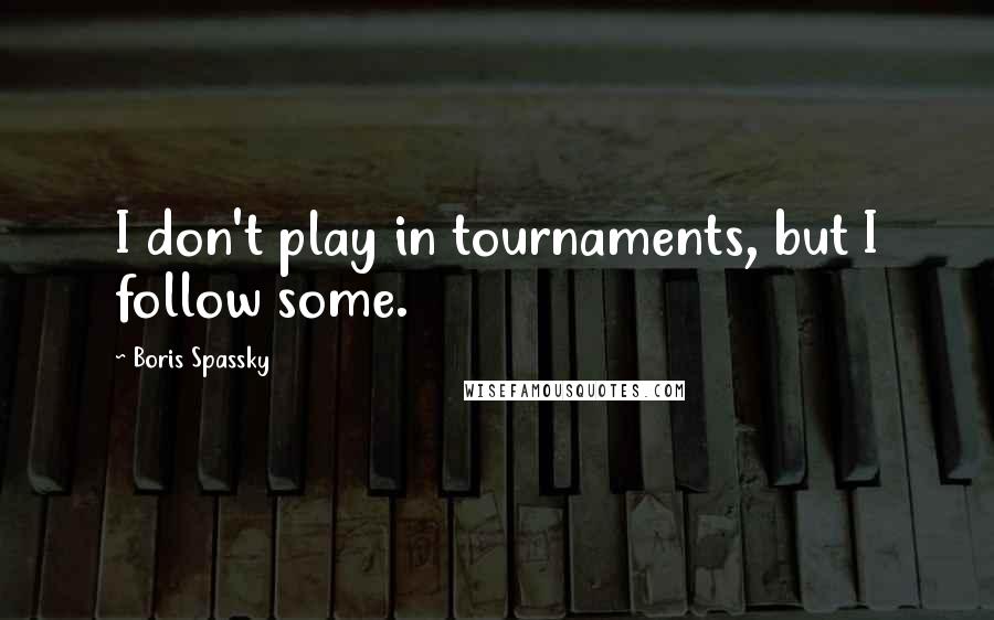 Boris Spassky Quotes: I don't play in tournaments, but I follow some.