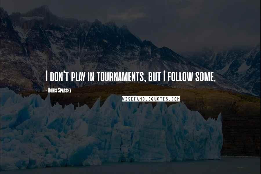 Boris Spassky Quotes: I don't play in tournaments, but I follow some.