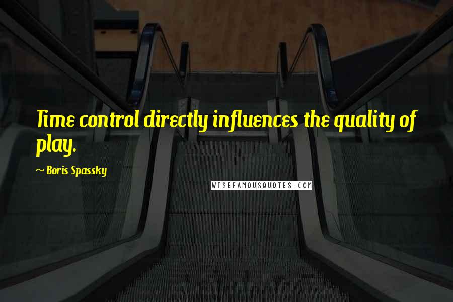 Boris Spassky Quotes: Time control directly influences the quality of play.