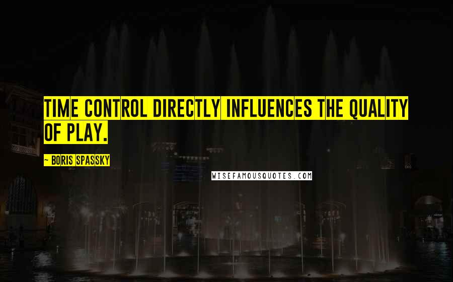 Boris Spassky Quotes: Time control directly influences the quality of play.