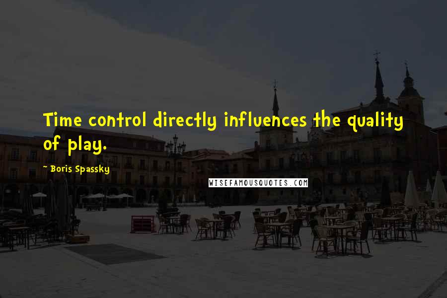Boris Spassky Quotes: Time control directly influences the quality of play.